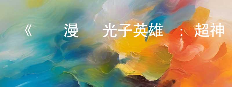 陳家基的動漫綜藝大全,《動態漫畫·光子英雄傳:超神靈主》詳情介紹_動態漫畫·光子英雄傳:超神靈主已完結在線觀看_動態漫畫·光子英雄傳:超神靈主迅雷下載_國漫